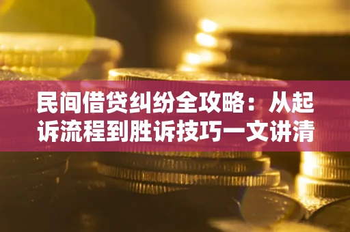 济南民间借贷纠纷全攻略：从起诉流程到胜诉技巧一文讲清