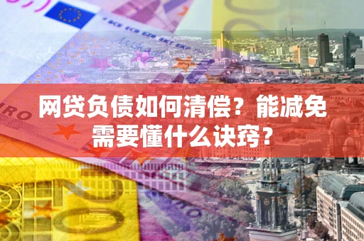 济南网贷负债如何清偿？能减免需要懂什么诀窍？