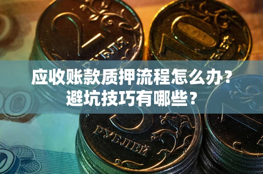 济南应收账款质押流程怎么办？避坑技巧有哪些？