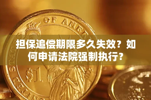 济南担保追偿期限多久失效？如何申请法院强制执行？