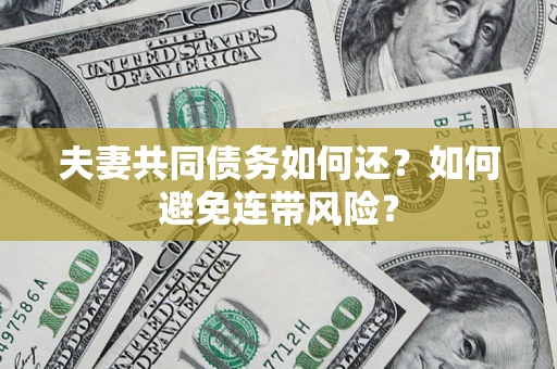 济南夫妻共同债务如何还？如何避免连带风险？