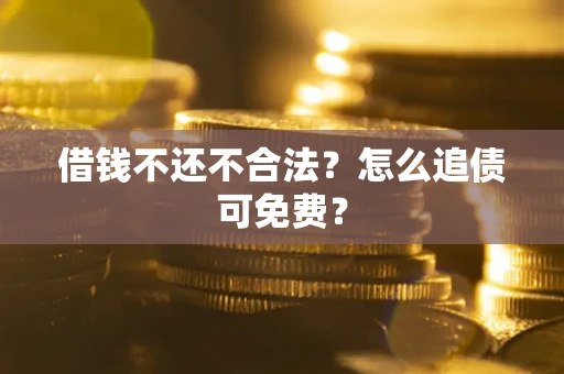 济南借钱不还不合法？怎么追债可免费？