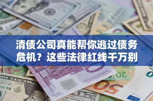 济南清债公司真能帮你逃过债务危机？这些法律红线千万别踩