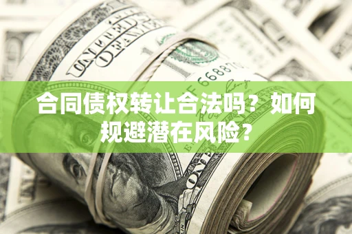 济南合同债权转让合法吗?如何规避潜在风险? 济南合同债权转让合法吗?如何规避潜在风险?