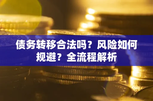 济南债务转移合法吗？风险如何规避？全流程解析