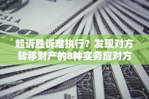 济南起诉胜诉难执行？发现对方转移财产的8种实务应对方案