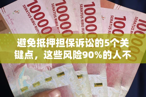 济南避免抵押担保诉讼的5个关键点，这些风险90%的人不知道！