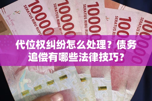济南代位权纠纷怎么处理？债务追偿有哪些法律技巧？