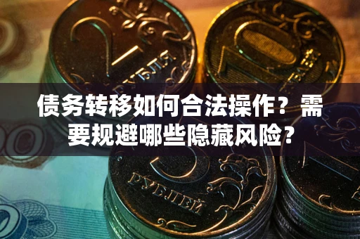 济南债务转移如何合法操作？需要规避哪些隐藏风险？