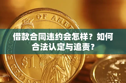 济南借款合同违约会怎样？如何合法认定与追责？