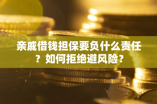 济南亲戚借钱担保要负什么责任？如何拒绝避风险？