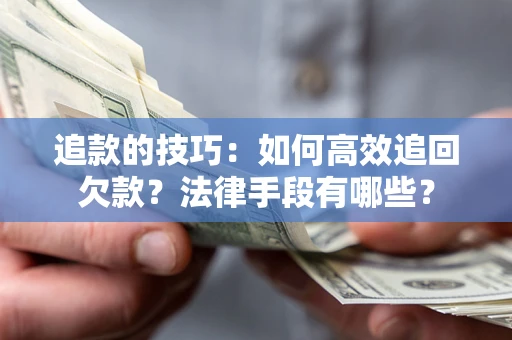 济南追款的技巧：如何高效追回欠款？法律手段有哪些？