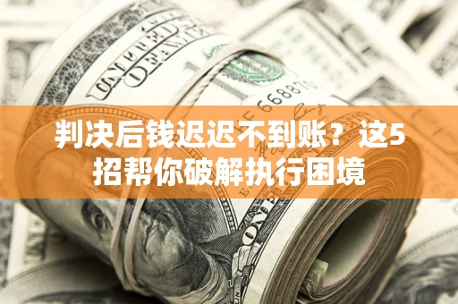 济南判决后钱迟迟不到账？这5招帮你破解执行困境