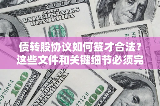 济南债转股协议如何签才合法？这些文件和关键细节必须完整