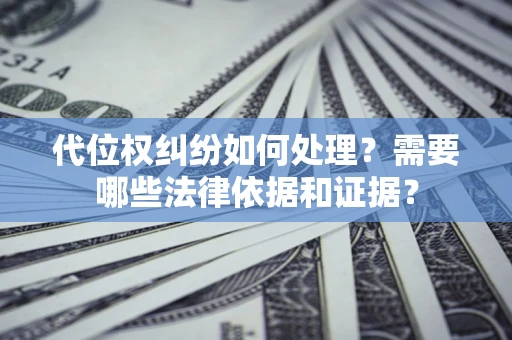 济南代位权纠纷如何处理？需要哪些法律依据和证据？