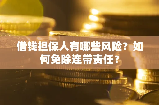 济南借钱担保人有哪些风险？如何免除连带责任？