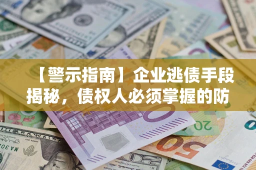 济南【警示指南】企业逃债手段揭秘，债权人必须掌握的防坑宝典