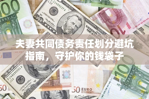 济南夫妻共同债务责任划分避坑指南，守护你的钱袋子
