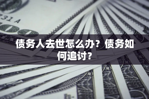 济南债务人去世怎么办？债务如何追讨？