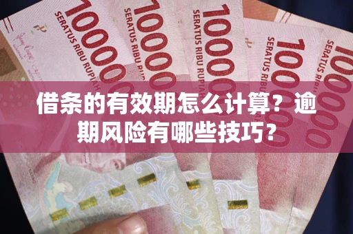 济南借条的有效期怎么计算？逾期风险有哪些技巧？