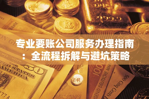 济南专业要账公司服务办理指南：全流程拆解与避坑策略