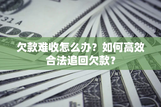 济南欠款难收怎么办？如何高效合法追回欠款？