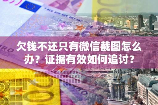 济南欠钱不还只有微信截图怎么办？证据有效如何追讨？
