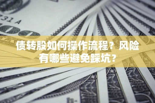 济南债转股如何操作流程?风险有哪些避免踩坑? 济南债转股如何操作流程?风险有哪些避免踩坑?