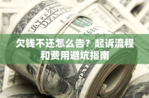 济南欠钱不还怎么告?起诉流程和费用避坑指南 济南欠钱不还怎么告?起诉流程和费用避坑指南