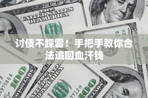 济南讨债不踩雷！手把手教你合法追回血汗钱