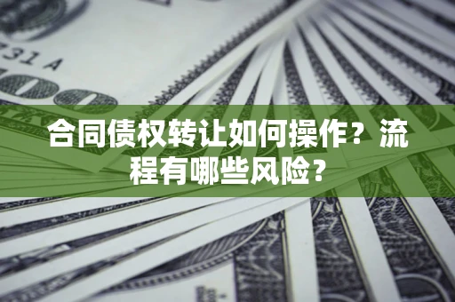 济南合同债权转让如何操作？流程有哪些风险？