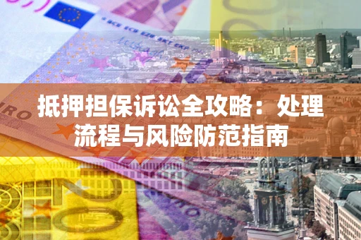 济南抵押担保诉讼全攻略：处理流程与风险防范指南