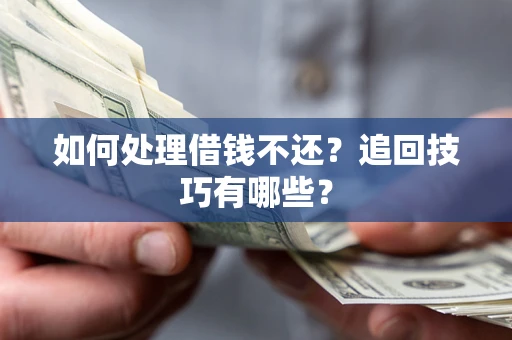济南如何处理借钱不还？追回技巧有哪些？