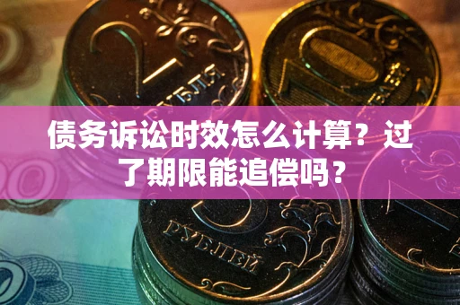 济南债务诉讼时效怎么计算？过了期限能追偿吗？