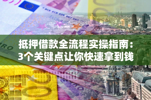 济南抵押借款全流程实操指南：3个关键点让你快速拿到钱