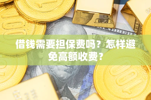 济南借钱需要担保费吗？怎样避免高额收费？