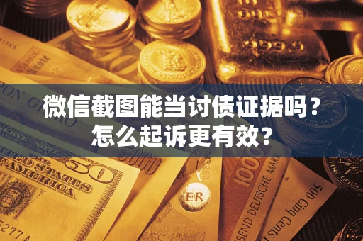 济南微信截图能当讨债证据吗？怎么起诉更有效？