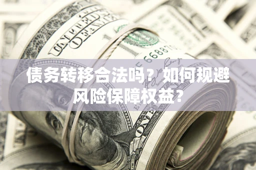 济南债务转移合法吗？如何规避风险保障权益？