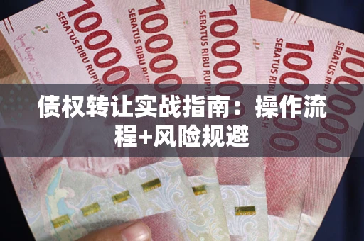 济南债权转让实战指南：操作流程+风险规避