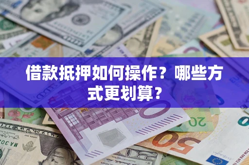 济南借款抵押如何操作？哪些方式更划算？