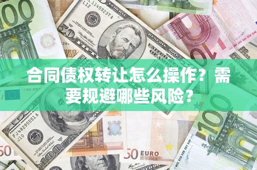 济南合同债权转让怎么操作？需要规避哪些风险？