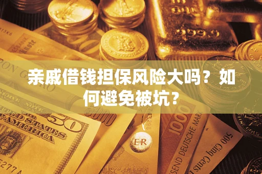 济南亲戚借钱担保风险大吗？如何避免被坑？