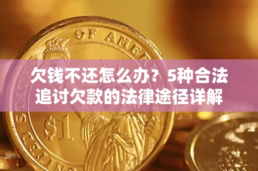 济南欠钱不还怎么办？5种合法追讨欠款的法律途径详解