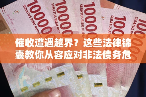 济南催收遭遇越界？这些法律锦囊教你从容应对非法债务危机