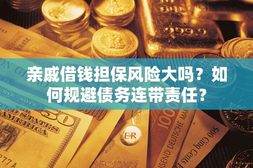 济南亲戚借钱担保风险大吗？如何规避债务连带责任？