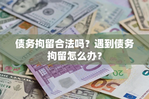 济南债务拘留合法吗？遇到债务拘留怎么办？