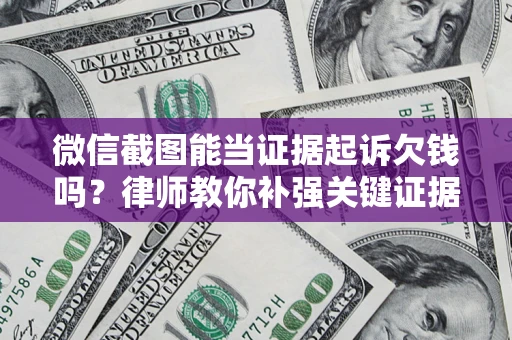 济南微信截图能当证据起诉欠钱吗？律师教你补强关键证据