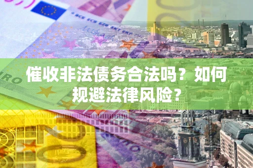济南催收非法债务合法吗？如何规避法律风险？