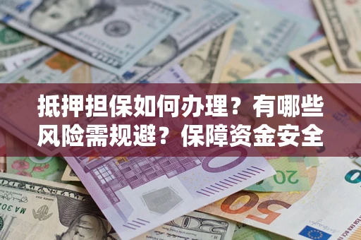 济南抵押担保如何办理？有哪些风险需规避？保障资金安全
