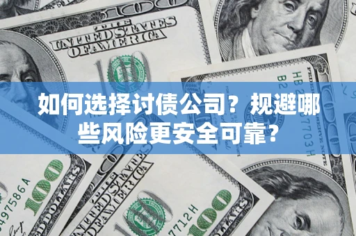 济南如何选择讨债公司？规避哪些风险更安全可靠？